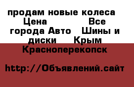 продам новые колеса › Цена ­ 11 000 - Все города Авто » Шины и диски   . Крым,Красноперекопск